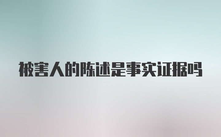 被害人的陈述是事实证据吗