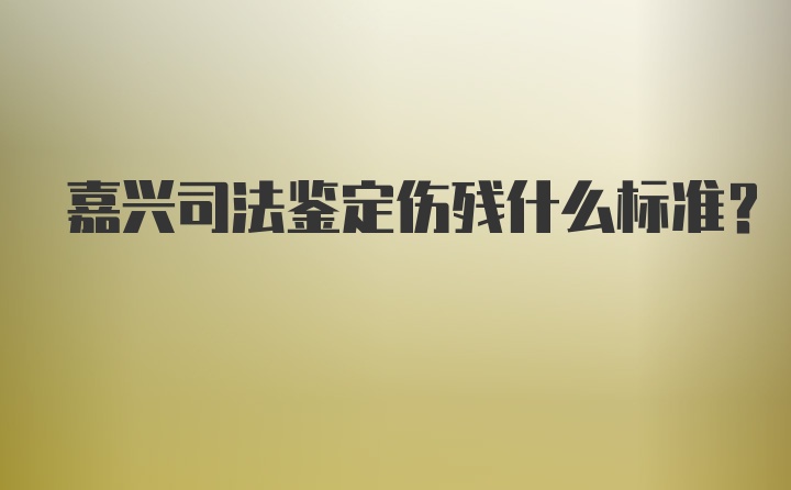 嘉兴司法鉴定伤残什么标准？