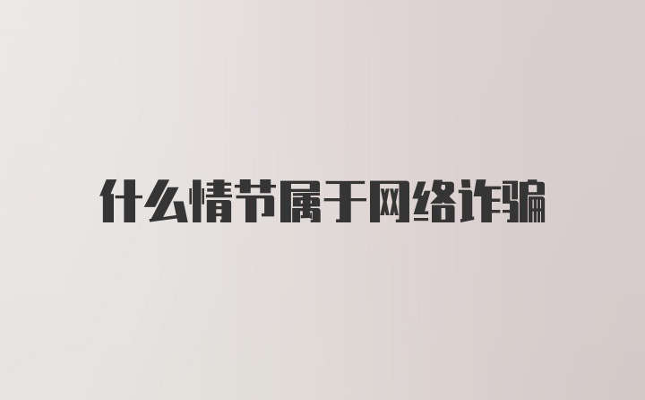 什么情节属于网络诈骗