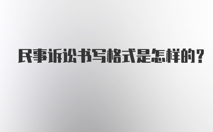 民事诉讼书写格式是怎样的？