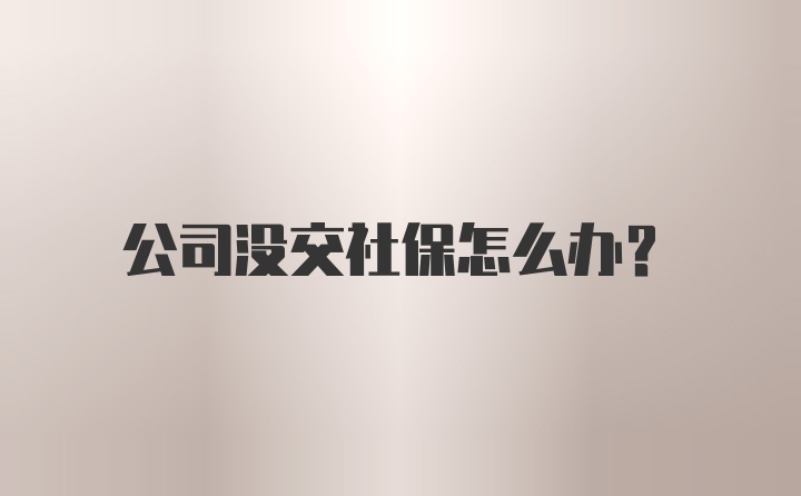 公司没交社保怎么办？