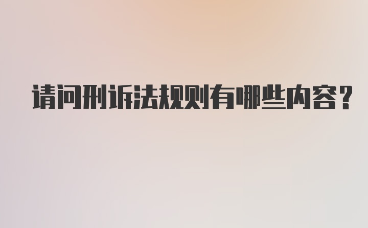 请问刑诉法规则有哪些内容？