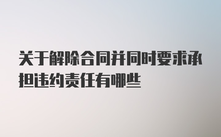 关于解除合同并同时要求承担违约责任有哪些