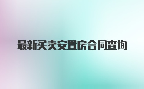 最新买卖安置房合同查询