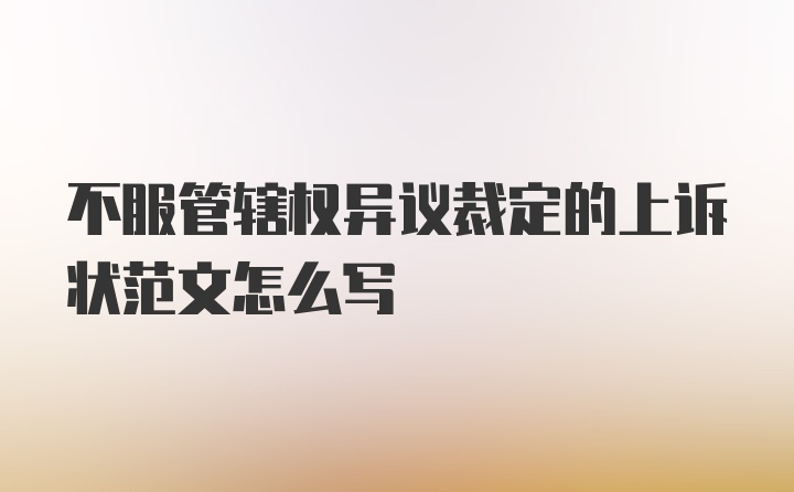 不服管辖权异议裁定的上诉状范文怎么写