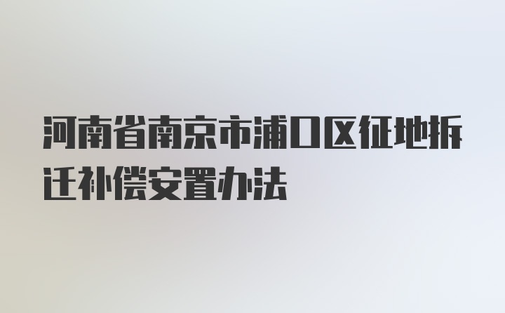 河南省南京市浦口区征地拆迁补偿安置办法