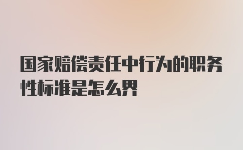 国家赔偿责任中行为的职务性标准是怎么界