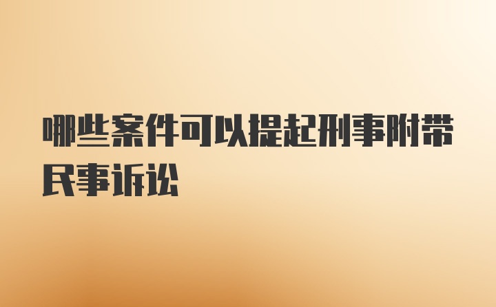 哪些案件可以提起刑事附带民事诉讼