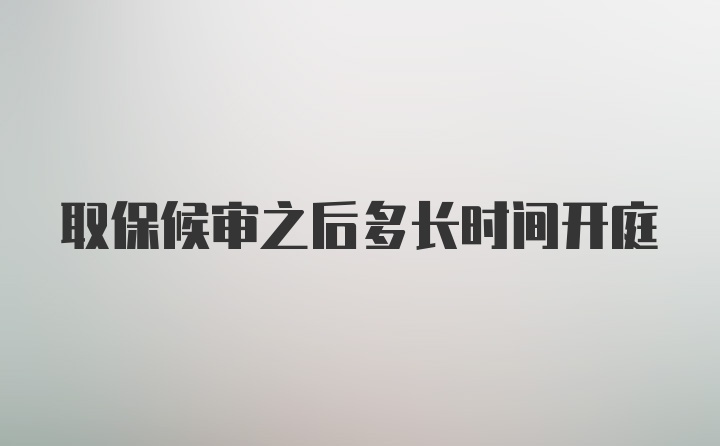 取保候审之后多长时间开庭