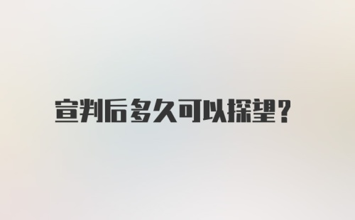 宣判后多久可以探望？