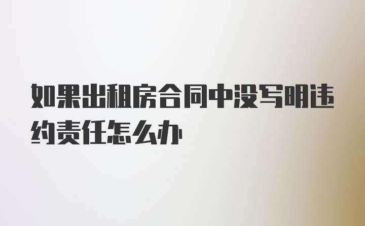 如果出租房合同中没写明违约责任怎么办