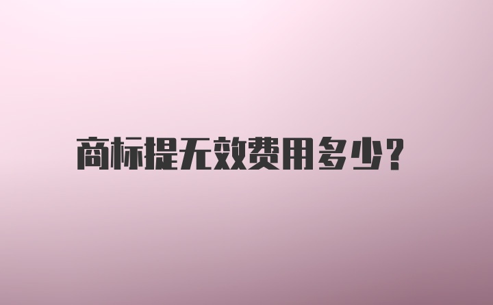 商标提无效费用多少？