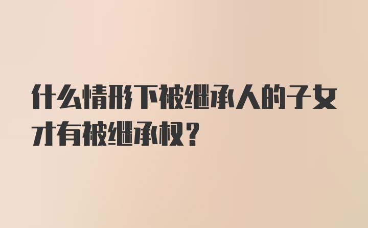 什么情形下被继承人的子女才有被继承权？