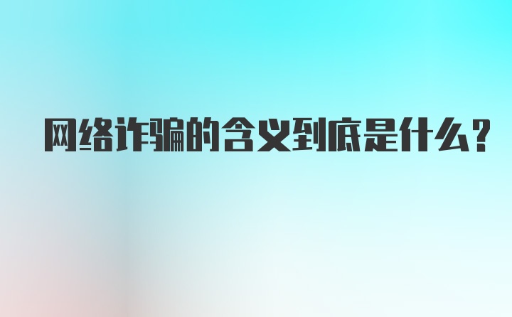 网络诈骗的含义到底是什么？