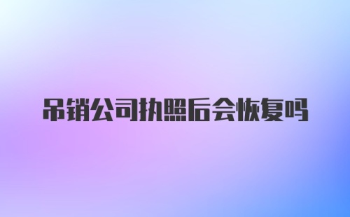 吊销公司执照后会恢复吗