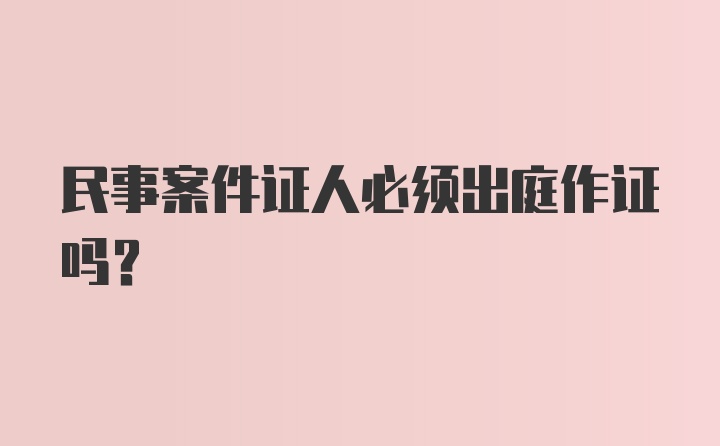 民事案件证人必须出庭作证吗?