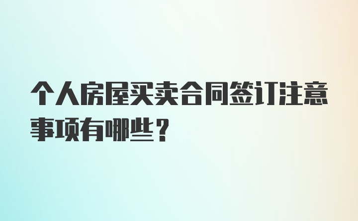 个人房屋买卖合同签订注意事项有哪些？