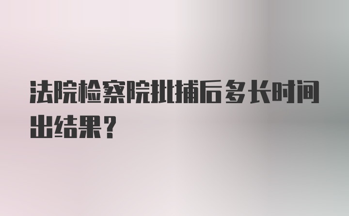 法院检察院批捕后多长时间出结果？