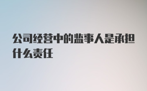 公司经营中的监事人是承担什么责任