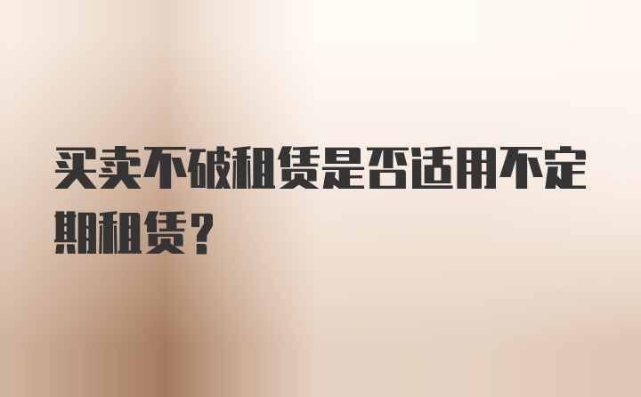 买卖不破租赁是否适用不定期租赁？