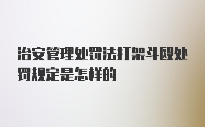 治安管理处罚法打架斗殴处罚规定是怎样的