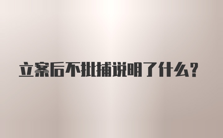 立案后不批捕说明了什么?