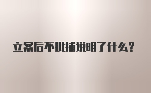 立案后不批捕说明了什么?