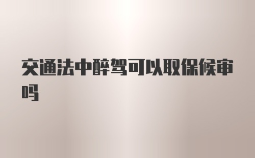 交通法中醉驾可以取保候审吗