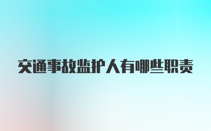 交通事故监护人有哪些职责