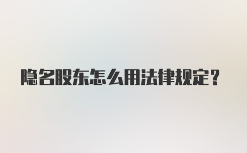 隐名股东怎么用法律规定？