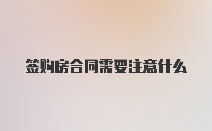 签购房合同需要注意什么