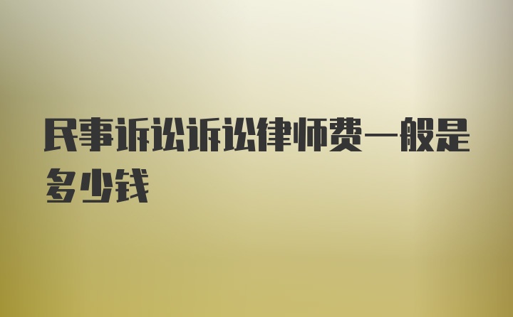 民事诉讼诉讼律师费一般是多少钱