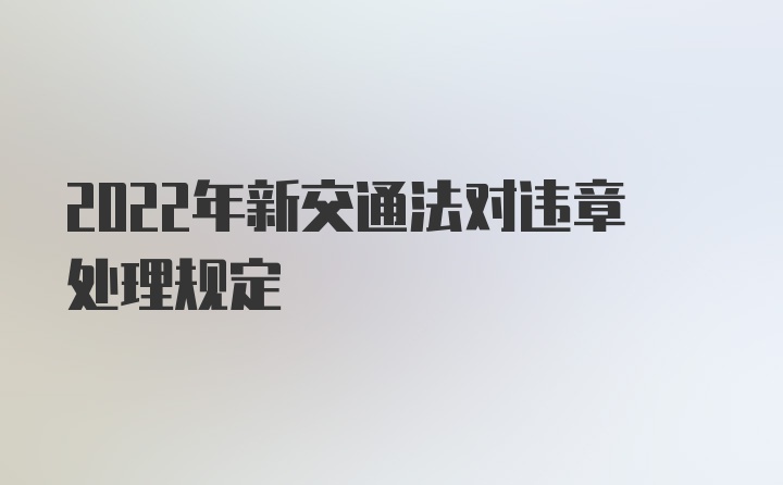 2022年新交通法对违章处理规定