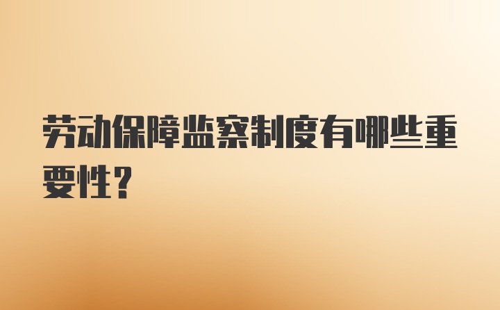 劳动保障监察制度有哪些重要性？