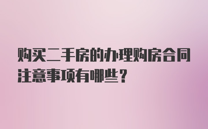 购买二手房的办理购房合同注意事项有哪些？