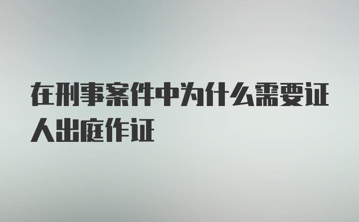 在刑事案件中为什么需要证人出庭作证