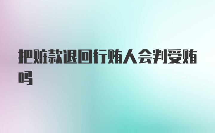 把赃款退回行贿人会判受贿吗