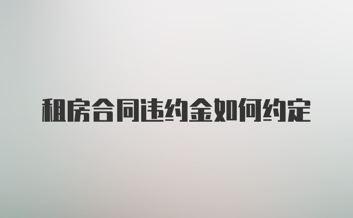 租房合同违约金如何约定