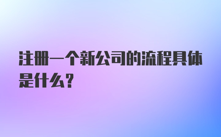 注册一个新公司的流程具体是什么？