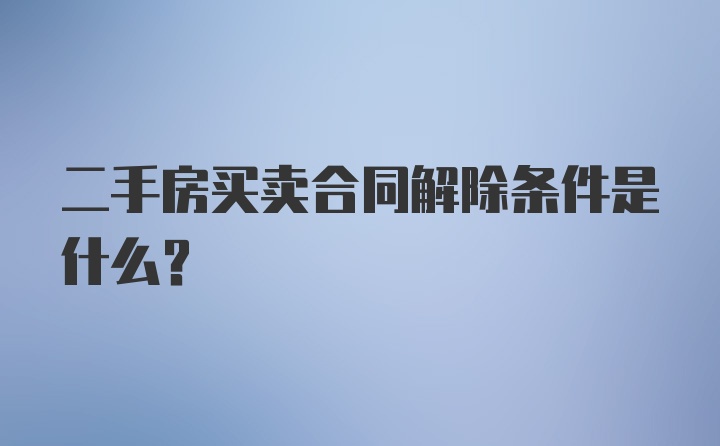 二手房买卖合同解除条件是什么？