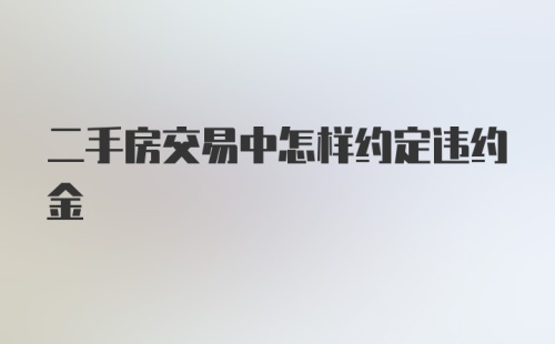 二手房交易中怎样约定违约金