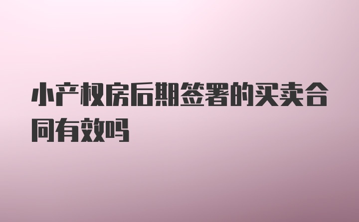 小产权房后期签署的买卖合同有效吗