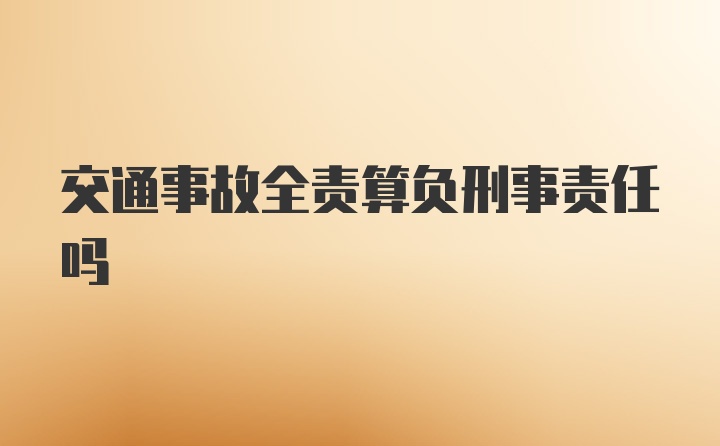 交通事故全责算负刑事责任吗