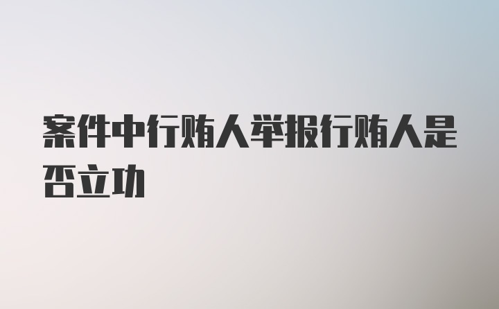 案件中行贿人举报行贿人是否立功