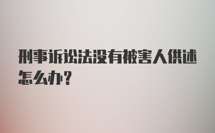 刑事诉讼法没有被害人供述怎么办？