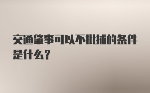 交通肇事可以不批捕的条件是什么？