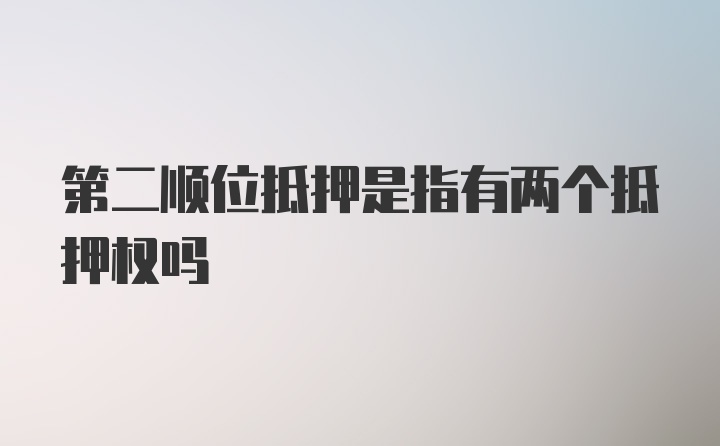 第二顺位抵押是指有两个抵押权吗