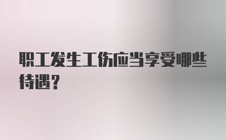 职工发生工伤应当享受哪些待遇？