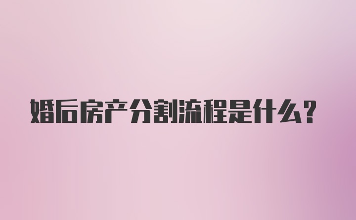 婚后房产分割流程是什么？