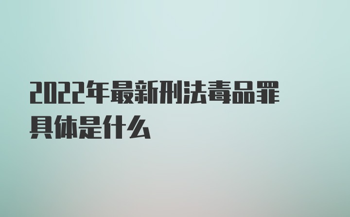 2022年最新刑法毒品罪具体是什么